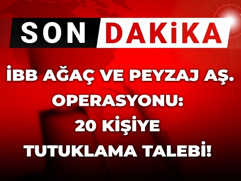 İBB Ağaç ve Peyzaj AŞ. Üzerine Operasyon: 20 Kişi İçin Tutuklama Talebi